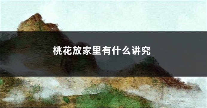 桃花放家里有什么讲究