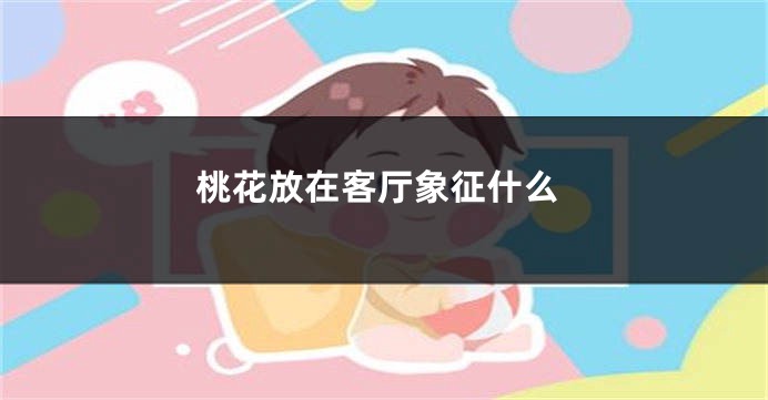 桃花放在客厅象征什么