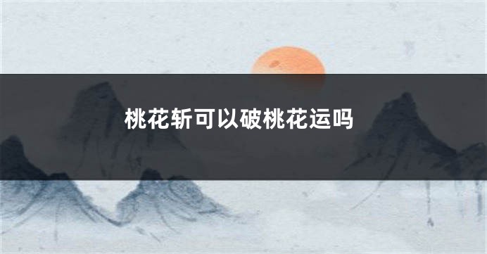 桃花斩可以破桃花运吗
