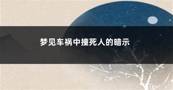 梦见车祸中撞死人的暗示