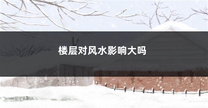 楼层对风水影响大吗
