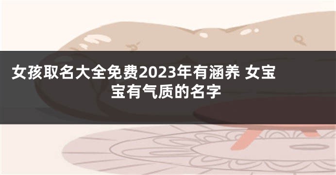 女孩取名大全免费2023年有涵养 女宝宝有气质的名字