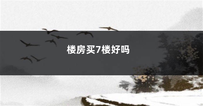 楼房买7楼好吗