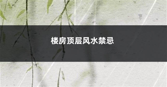 楼房顶层风水禁忌