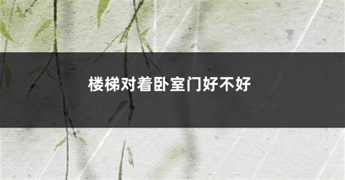 楼梯对着卧室门好不好