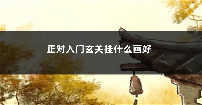 正对入门玄关挂什么画好