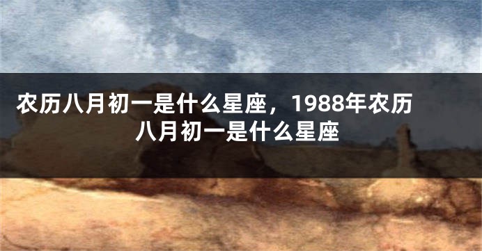 农历八月初一是什么星座，1988年农历八月初一是什么星座