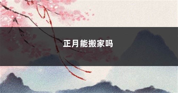 正月能搬家吗