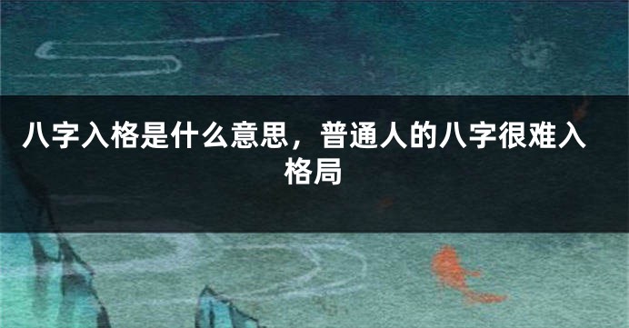 八字入格是什么意思，普通人的八字很难入格局