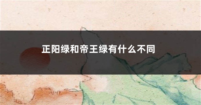 正阳绿和帝王绿有什么不同