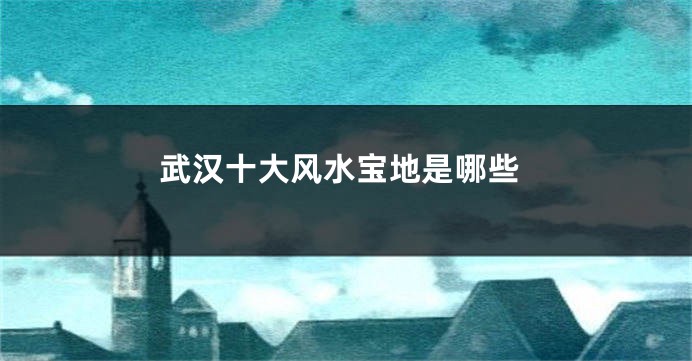 武汉十大风水宝地是哪些