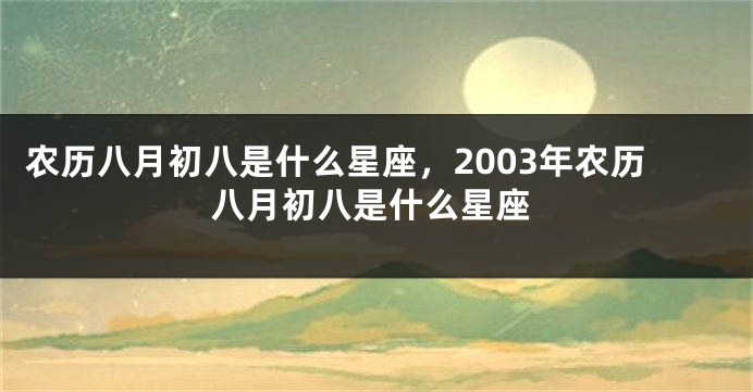 农历八月初八是什么星座，2003年农历八月初八是什么星座