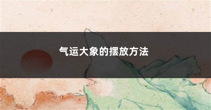 气运大象的摆放方法