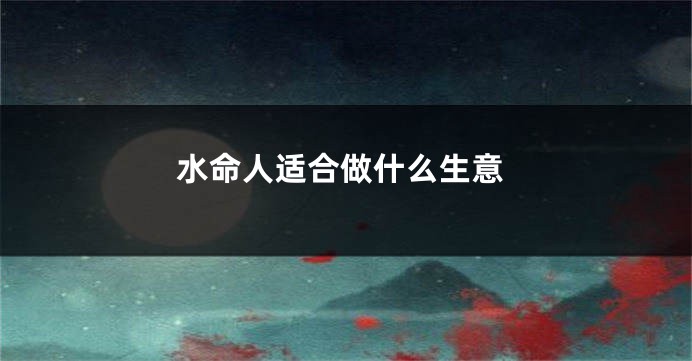 水命人适合做什么生意
