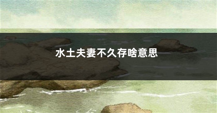 水土夫妻不久存啥意思