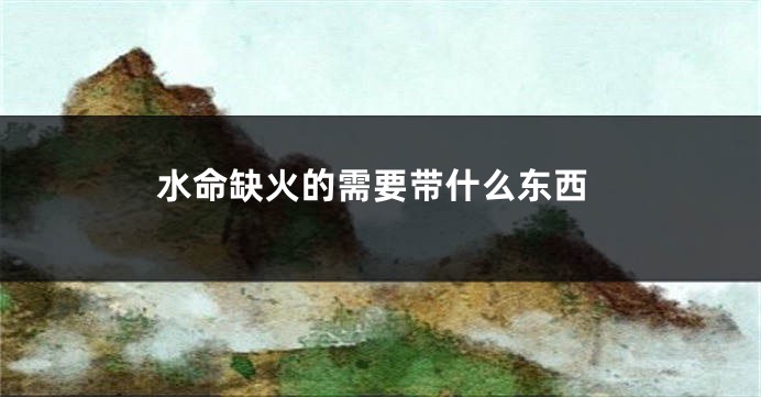 水命缺火的需要带什么东西