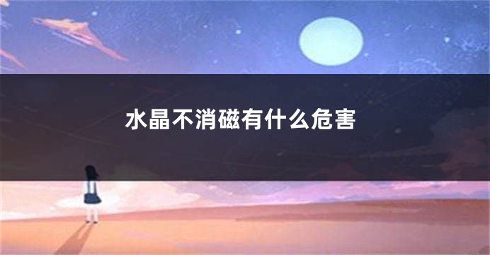 水晶不消磁有什么危害