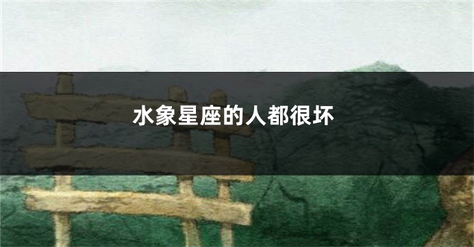 水象星座的人都很坏