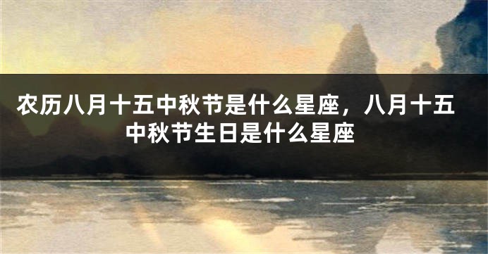 农历八月十五中秋节是什么星座，八月十五中秋节生日是什么星座