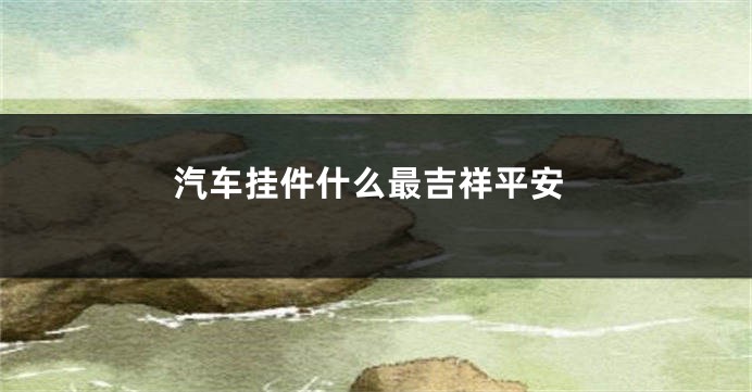 汽车挂件什么最吉祥平安