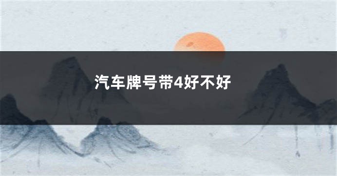 汽车牌号带4好不好
