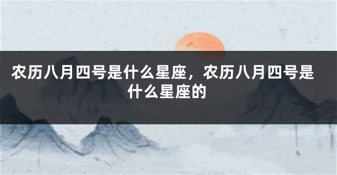 农历八月四号是什么星座，农历八月四号是什么星座的