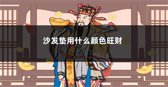 沙发垫用什么颜色旺财