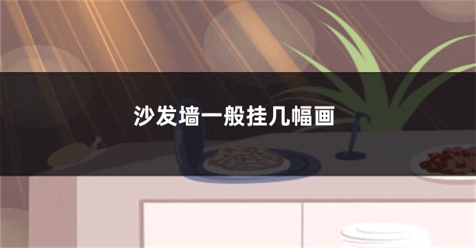沙发墙一般挂几幅画