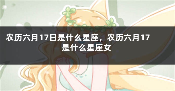 农历六月17日是什么星座，农历六月17是什么星座女