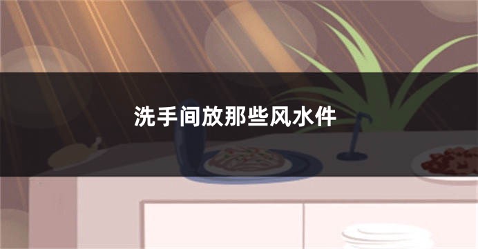 洗手间放那些风水件