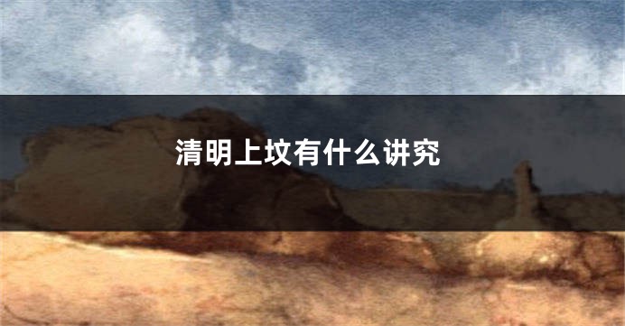 清明上坟有什么讲究