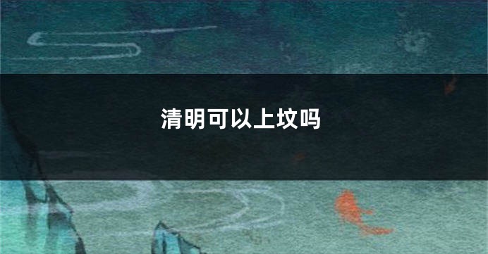 清明可以上坟吗