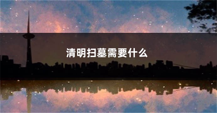 清明扫墓需要什么