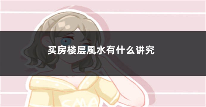 买房楼层風水有什么讲究
