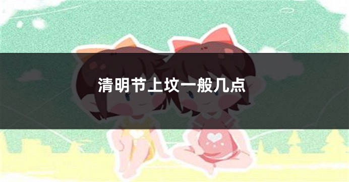 清明节上坟一般几点
