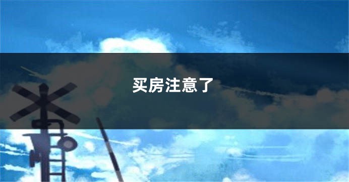 买房注意了