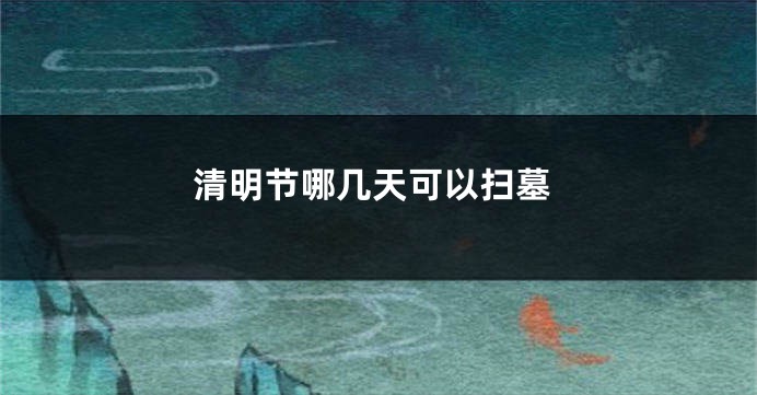 清明节哪几天可以扫墓