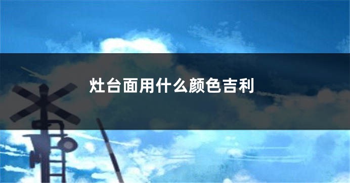灶台面用什么颜色吉利