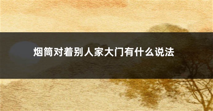 烟筒对着别人家大门有什么说法