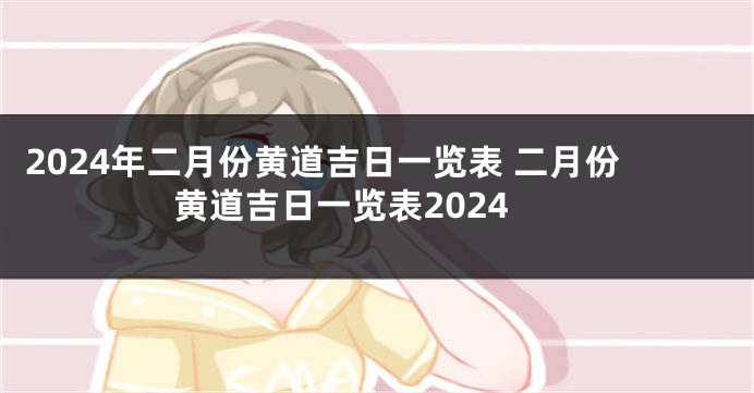 2024年二月份黄道吉日一览表 二月份黄道吉日一览表2024