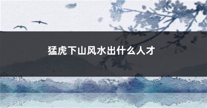 猛虎下山风水出什么人才