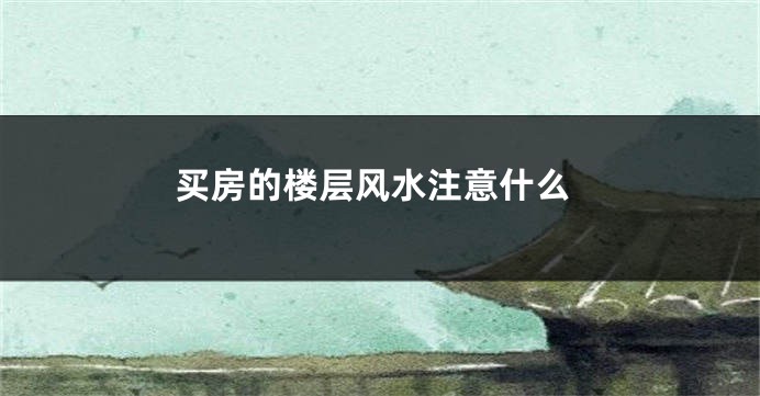 买房的楼层风水注意什么