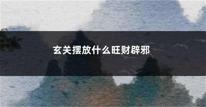 玄关摆放什么旺财辟邪