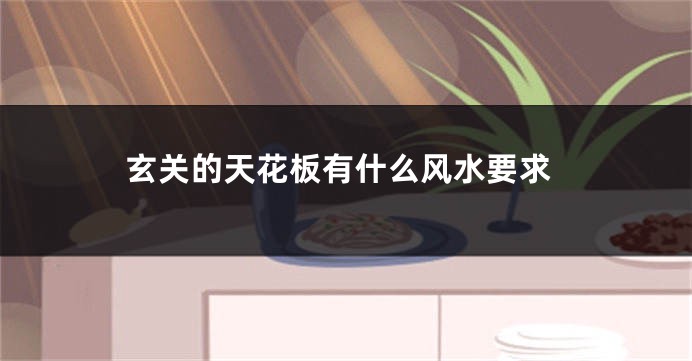 玄关的天花板有什么风水要求