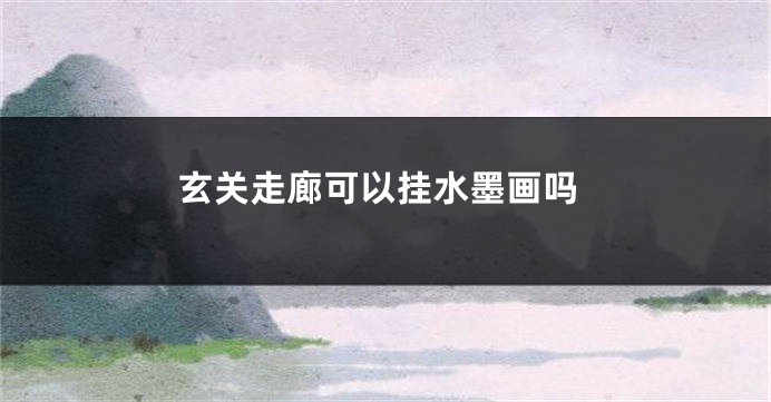 玄关走廊可以挂水墨画吗