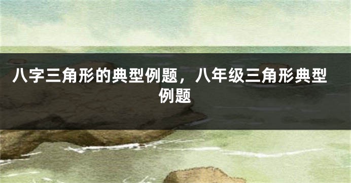 八字三角形的典型例题，八年级三角形典型例题