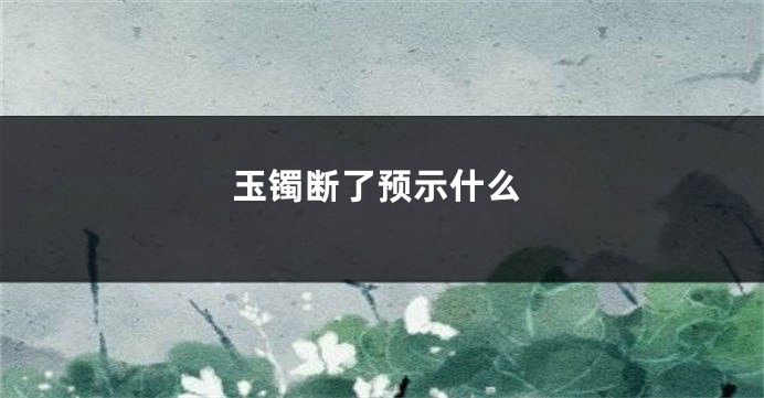 玉镯断了预示什么