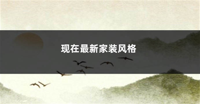 现在最新家装风格