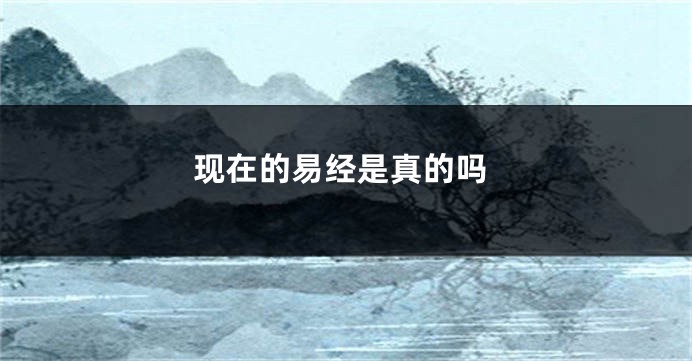 现在的易经是真的吗
