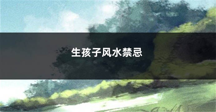 生孩子风水禁忌